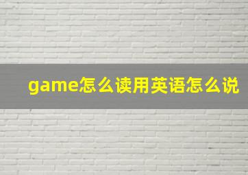 game怎么读用英语怎么说