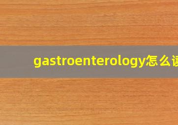 gastroenterology怎么读