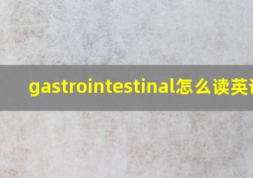 gastrointestinal怎么读英语