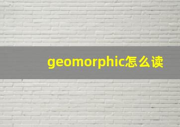 geomorphic怎么读