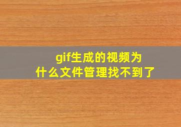 gif生成的视频为什么文件管理找不到了