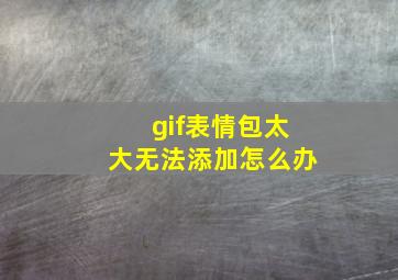 gif表情包太大无法添加怎么办