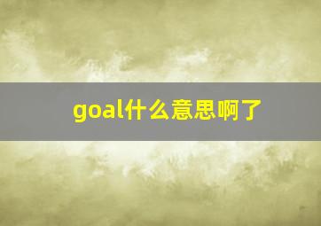 goal什么意思啊了