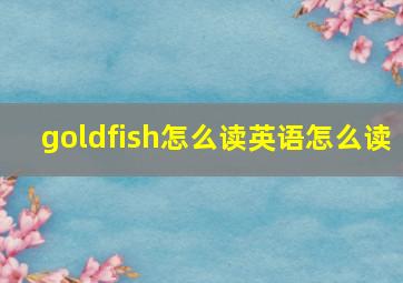 goldfish怎么读英语怎么读