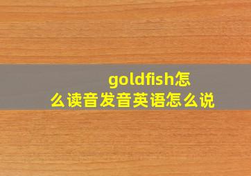 goldfish怎么读音发音英语怎么说