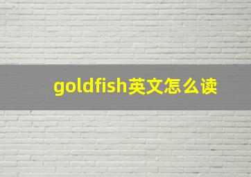 goldfish英文怎么读