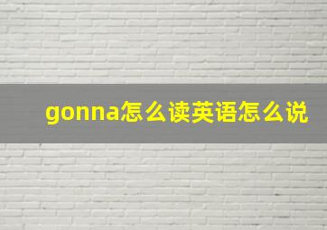 gonna怎么读英语怎么说