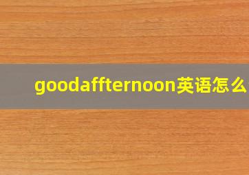 goodaffternoon英语怎么说