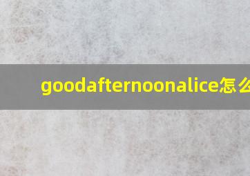 goodafternoonalice怎么读