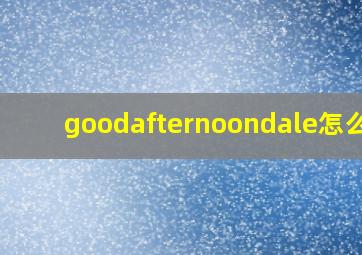 goodafternoondale怎么读