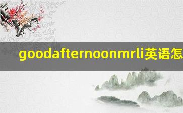 goodafternoonmrli英语怎么读