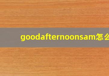 goodafternoonsam怎么读