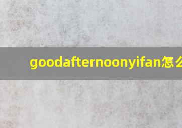 goodafternoonyifan怎么读