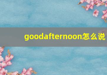 goodafternoon怎么说