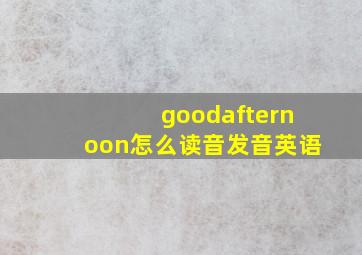 goodafternoon怎么读音发音英语