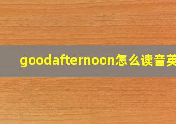 goodafternoon怎么读音英语