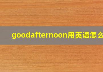 goodafternoon用英语怎么说