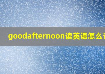 goodafternoon读英语怎么读音