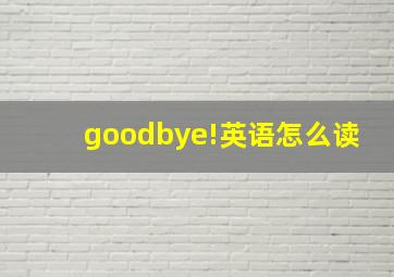 goodbye!英语怎么读