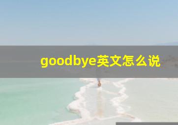 goodbye英文怎么说