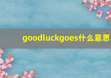 goodluckgoes什么意思