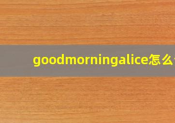 goodmorningalice怎么读