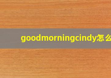 goodmorningcindy怎么读