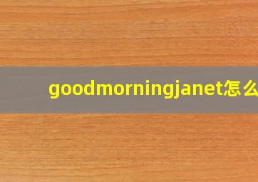 goodmorningjanet怎么读