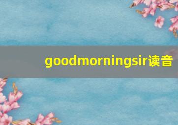 goodmorningsir读音