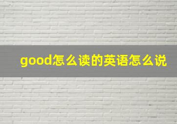 good怎么读的英语怎么说