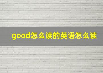 good怎么读的英语怎么读