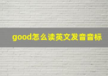 good怎么读英文发音音标