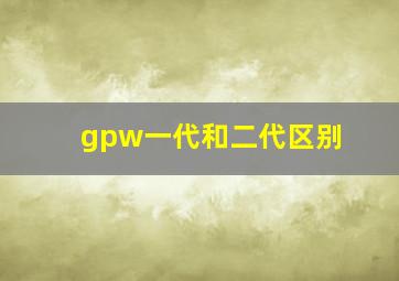 gpw一代和二代区别