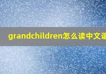 grandchildren怎么读中文谐音