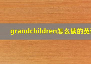 grandchildren怎么读的英语