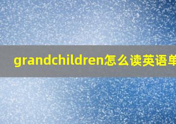 grandchildren怎么读英语单词