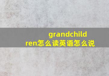 grandchildren怎么读英语怎么说