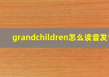 grandchildren怎么读音发音