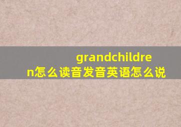 grandchildren怎么读音发音英语怎么说