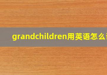 grandchildren用英语怎么说