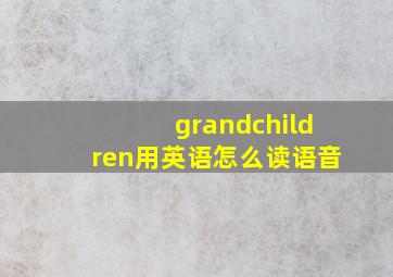 grandchildren用英语怎么读语音