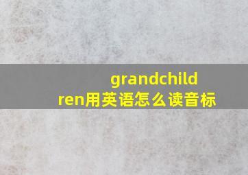 grandchildren用英语怎么读音标