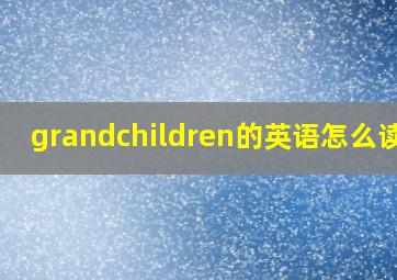 grandchildren的英语怎么读音