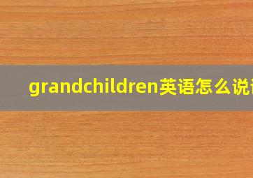 grandchildren英语怎么说读