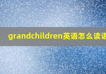 grandchildren英语怎么读语音