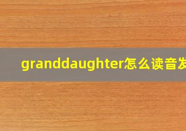 granddaughter怎么读音发音