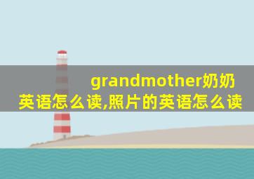 grandmother奶奶英语怎么读,照片的英语怎么读