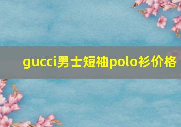 gucci男士短袖polo衫价格