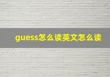 guess怎么读英文怎么读