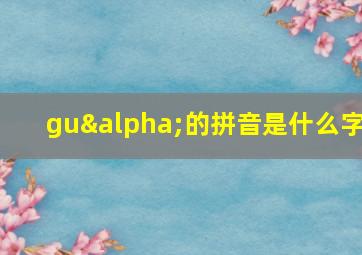 guα的拼音是什么字